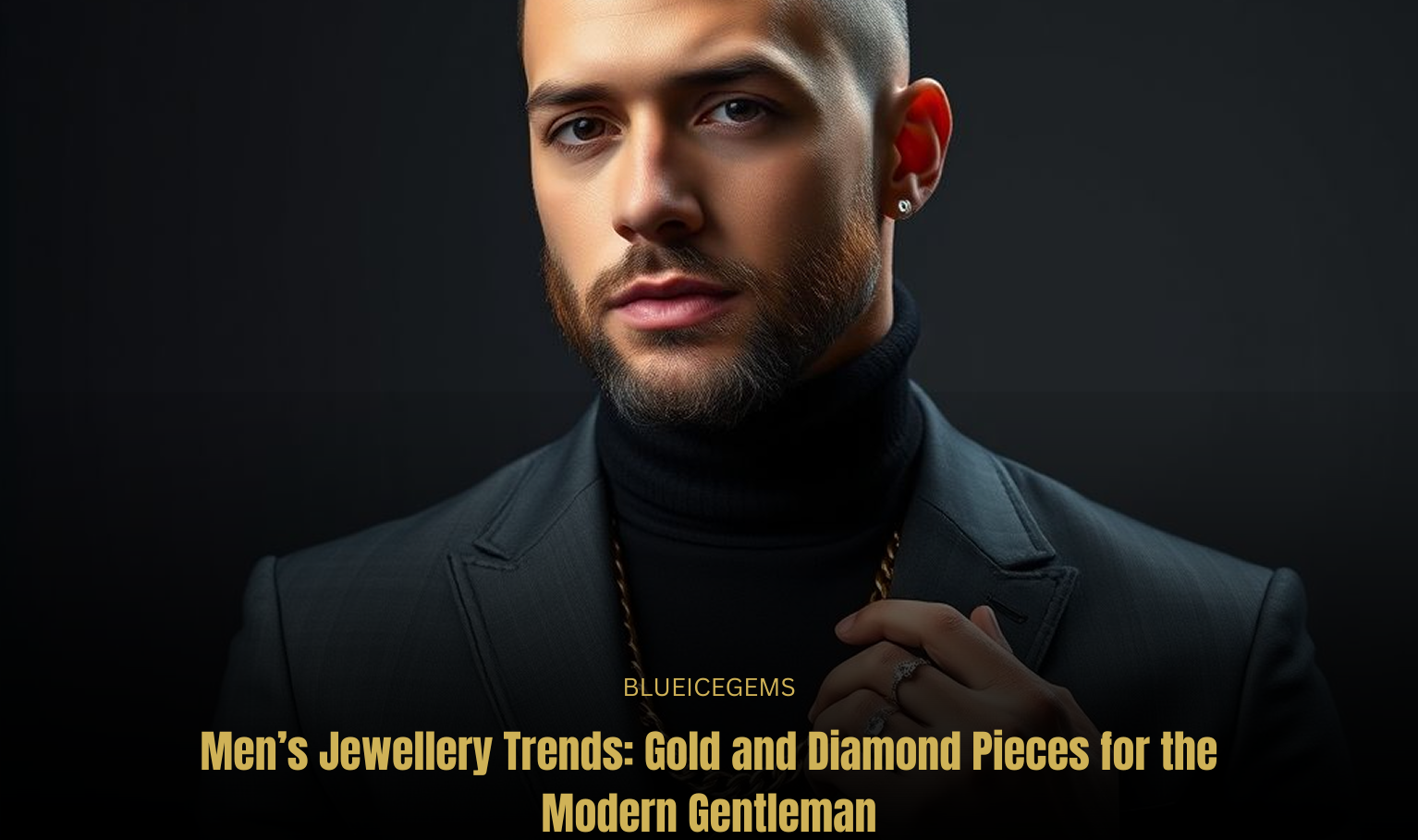 BlueIceGems Feature: Men's Gold and Diamond Jewellery Trends for the Modern Gentleman