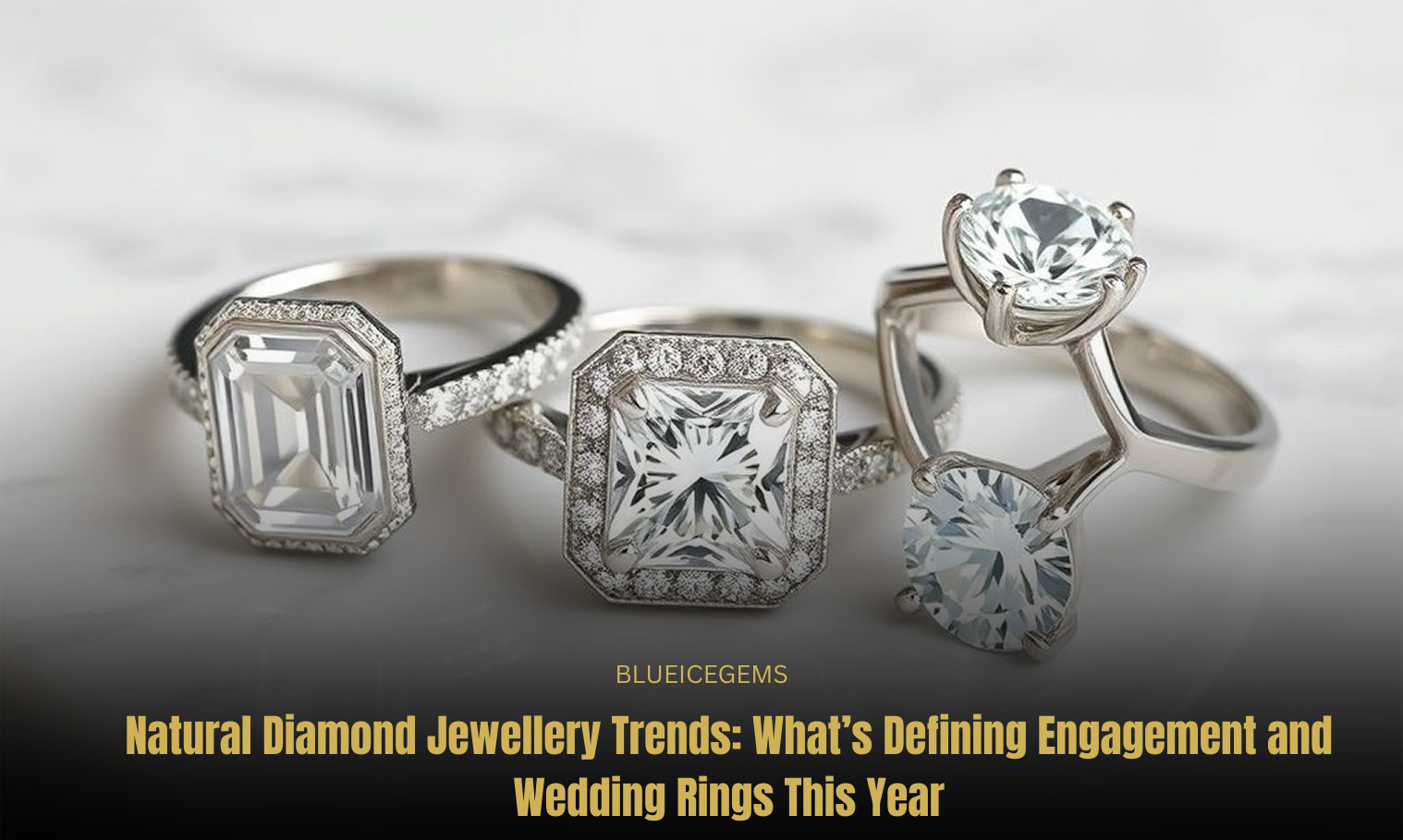 BlueIceGems Feature: Natural Diamond Jewellery Trends for Engagement and Wedding Rings This Year